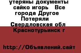 утеряны документы сайко игорь - Все города Другое » Потеряли   . Свердловская обл.,Краснотурьинск г.